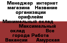 Менеджер  интернет-магазина › Название организации ­ орифлейм › Минимальный оклад ­ 20 000 › Максимальный оклад ­ 50 000 - Все города Работа » Вакансии   . Амурская обл.,Тындинский р-н